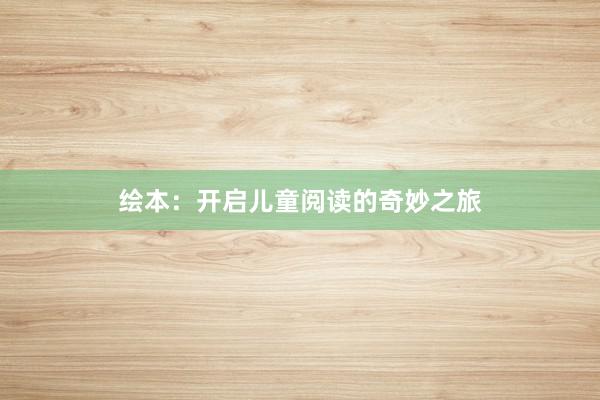 绘本:开启儿童阅读的奇妙之旅